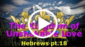 The Kingdom of Unshakeable Love — Hebrews 13:5-6 and Psalm 118 (pt.18)